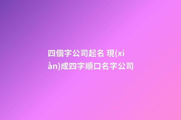 四個字公司起名 現(xiàn)成四字順口名字公司-第1張-公司起名-玄機派